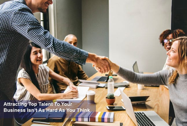 Attracting Top Talent To Your Business Isn’t As Hard As You Think