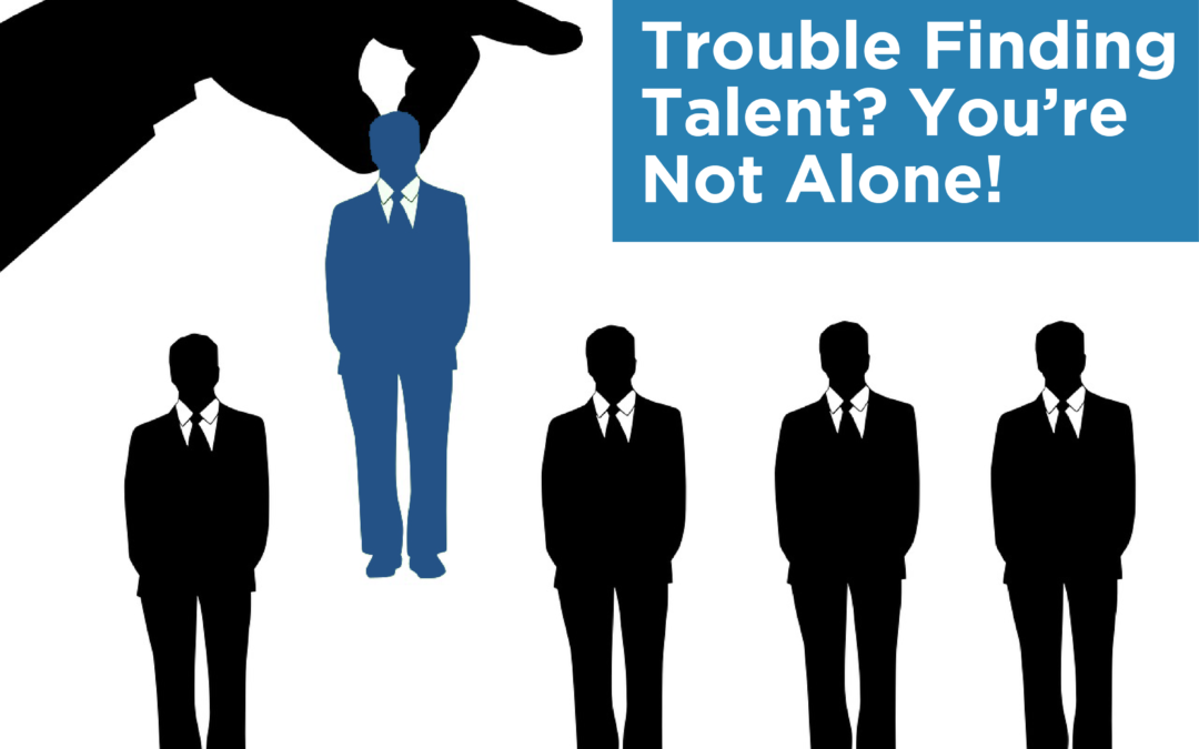 Trouble Finding Talent? You’re Not Alone!